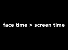 <i>Face Time > Screen Time</i>